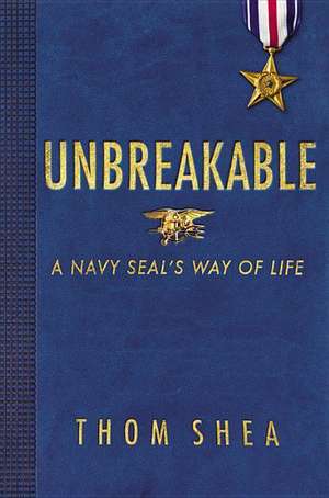 Unbreakable: A Navy SEAL's Way of Life de Thom Shea