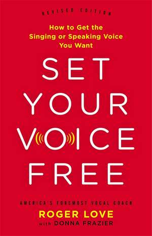 Set Your Voice Free: How to Get the Singing or Speaking Voice You Want de Roger Love