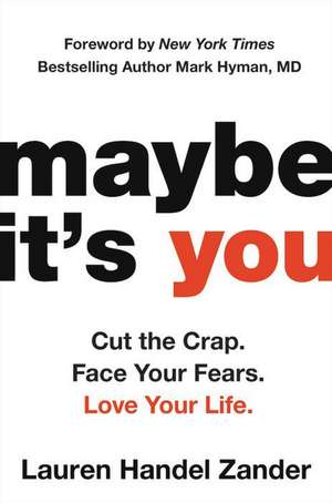 Maybe It's You: Cut the Crap. Face Your Fears. Love Your Life. de Lauren Handel Zander