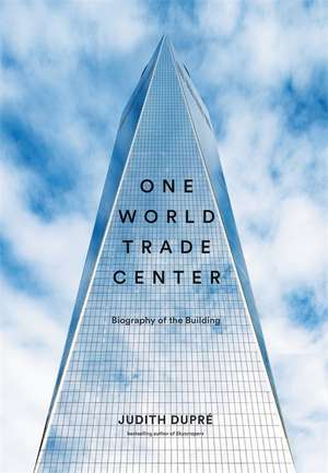 One World Trade Center: Biography of the Building de Judith Dupré