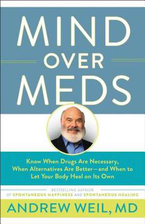 Mind Over Meds: Know When Drugs Are Necessary, When Alternatives Are Betterand When to Let Your Body Heal on Its Own de Andrew Weil, MD