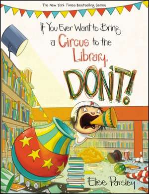 If You Ever Want to Bring a Circus to the Library, Don't! de Elise Parsley