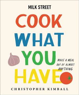 Milk Street: Cook What You Have de Christopher Kimball