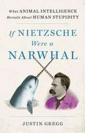 If Nietzsche Were a Narwhal de Justin Gregg