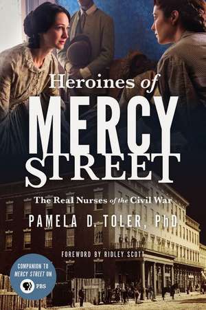 Heroines of Mercy Street: The Real Nurses of the Civil War de Pamela D. Toler, PhD