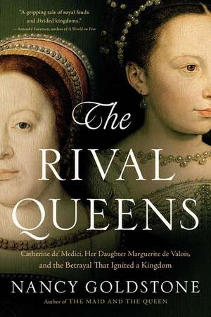 The Rival Queens: Catherine de' Medici, Her Daughter Marguerite de Valois, and the Betrayal that Ignited a Kingdom de Nancy Goldstone