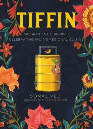 Tiffin: 500 Authentic Recipes Celebrating India's Regional Cuisine de Sonal Ved