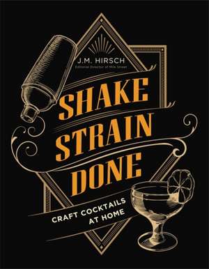 Shake Strain Done: Craft Cocktails at Home de J. M. Hirsch