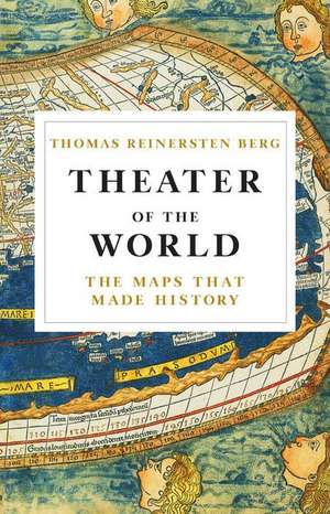 Theater of the World: The Maps that Made History de Thomas Reinertsen Berg