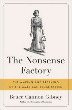 The Nonsense Factory: The Making and Breaking of the American Legal System de Bruce Cannon Gibney