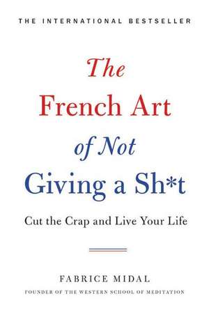 The French Art of Not Giving a Sh*t: Cut the Crap and Live Your Life de Fabrice Midal