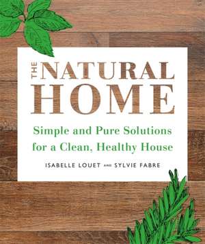 The Natural Home: Simple, Pure Cleaning Solutions and Recipes for a Healthy House de Isabelle Louet