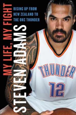 My Life, My Fight: Rising Up from New Zealand to the OKC Thunder de Steven Adams