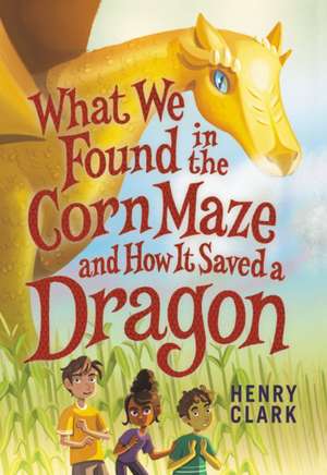 What We Found in the Corn Maze and How It Saved a Dragon de Henry Clark