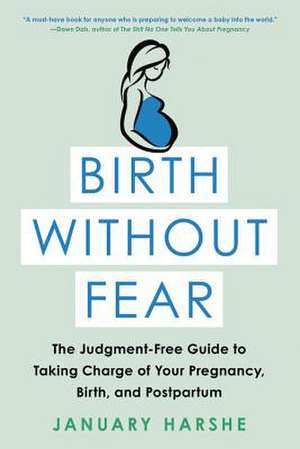 Birth Without Fear: The Judgment-Free Guide to Taking Charge of Your Pregnancy, Birth, and Postpartum de January Harshe