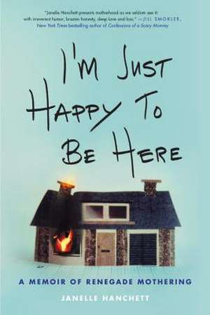 I'm Just Happy to Be Here: A Memoir of Renegade Mothering de Janelle Hanchett