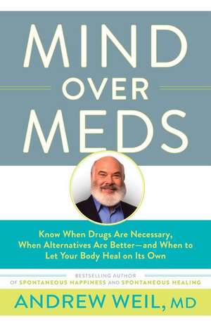 Mind Over Meds: Know When Drugs Are Necessary, When Alternatives Are Better  and When to Let Your Body Heal on Its Own de Andrew Weil, MD