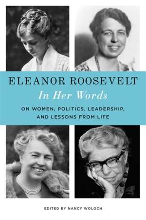 Eleanor Roosevelt: In Her Words: On Women, Politics, Leadership, and Lessons from Life de Eleanor Roosevelt