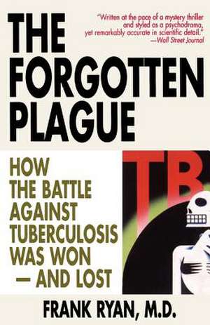 The Forgotten Plague: How the Battle Against Tuberculosis Was Won - And Lost de Frank Ryan