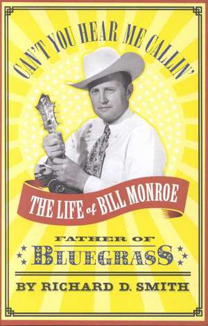 Can't You Hear Me Callin': The Life of Bill Monroe, Father of Bluegrass de Richard D. Smith