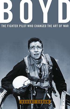 Boyd: The Fighter Pilot Who Changed the Art of War de Robert Coram