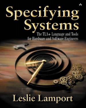 Specifying Systems: The Tla+ Language and Tools for Hardware and Software Engineers de Leslie Lamport