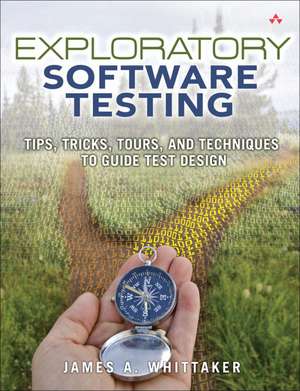 Exploratory Software Testing: Tips, Tricks, Tours, and Techniques to Guide Test Design de James A. Whittaker