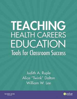 Teaching Health Careers Education: Tools for Classroom Success de Judith A. Ruple