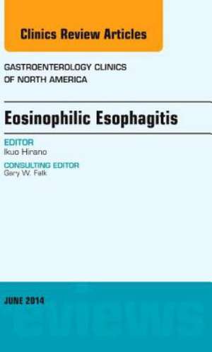 Eosinophilic Esophagitis, An issue of Gastroenterology Clinics of North America de Ikuo Hirano