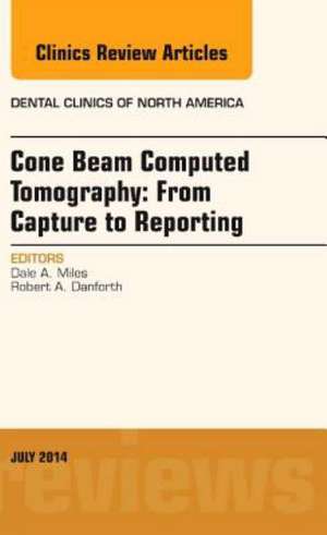 Cone Beam Computed Tomography: From Capture to Reporting, An Issue of Dental Clinics of North America de Dale A. Miles