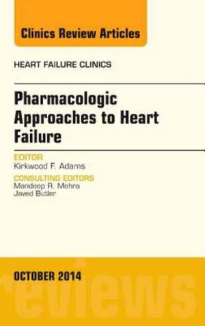 Pharmacologic Approaches to Heart Failure, An Issue of Heart Failure Clinics de Kirkwood F. Adams