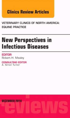 New Perspectives in Infectious Diseases, An Issue of Veterinary Clinics of North America: Equine Practice de Robert H. Mealey