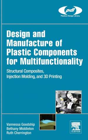 Design and Manufacture of Plastic Components for Multifunctionality: Structural Composites, Injection Molding, and 3D Printing de Vannessa Dr Goodship