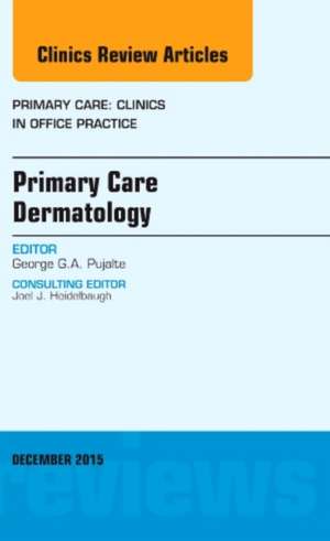 Primary Care Dermatology, An Issue of Primary Care: Clinics in Office Practice de George G.A. Pujalte