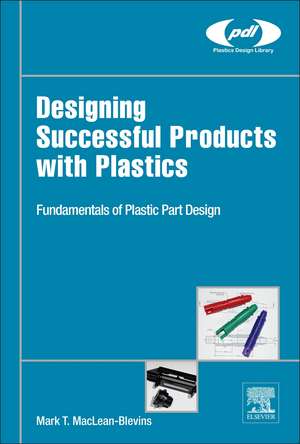 Designing Successful Products with Plastics: Fundamentals of Plastic Part Design de Mark T. MacLean-Blevins