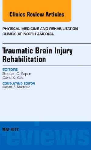 Traumatic Brain Injury Rehabilitation, An Issue of Physical Medicine and Rehabilitation Clinics of North America de Blessen C. Eapen