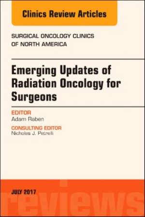 Emerging Updates of Radiation Oncology for Surgeons, An Issue of Surgical Oncology Clinics of North America de Adam Raben