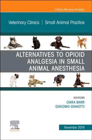 Alternatives to Opioid Analgesia in Small Animal Anesthesia, An Issue of Veterinary Clinics of North America: Small Animal Practice de Ciara A Barr