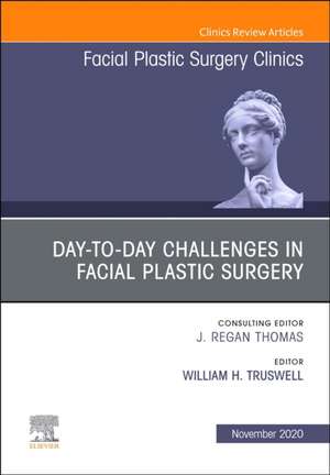 Day-to-day Challenges in Facial Plastic Surgery,An Issue of Facial Plastic Surgery Clinics of North America de William H. Truswell