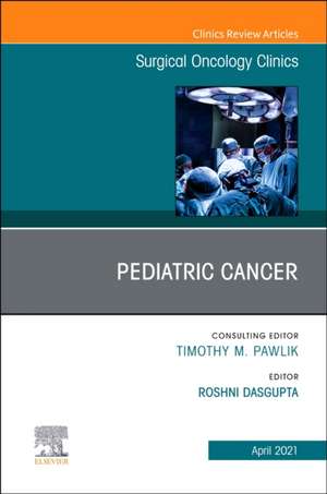 Pediatric Cancer, An Issue of Surgical Oncology Clinics of North America de Roshni Dasgupta