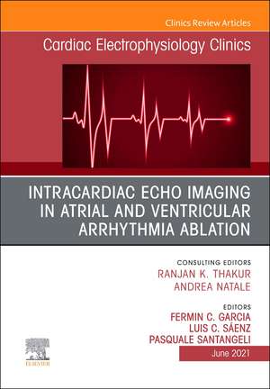 Intracardiac Echo Imaging in Atrial and Ventricular Arrhythmia Ablation, An Issue of Cardiac Electrophysiology Clinics de Fermin Carlos Garcia