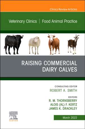 Raising Commercial Dairy Calves, An Issue of Veterinary Clinics of North America: Food Animal Practice de R. M. Thornsberry