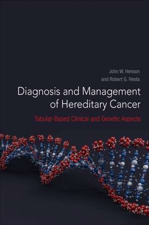 Diagnosis and Management of Hereditary Cancer: Tabular-Based Clinical and Genetic Aspects de John W. Henson