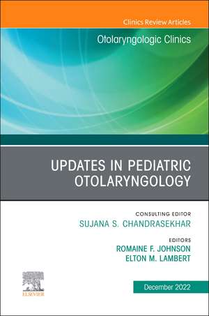 Updates in Pediatric Otolaryngology , An Issue of Otolaryngologic Clinics of North America de Romaine F. Johnson