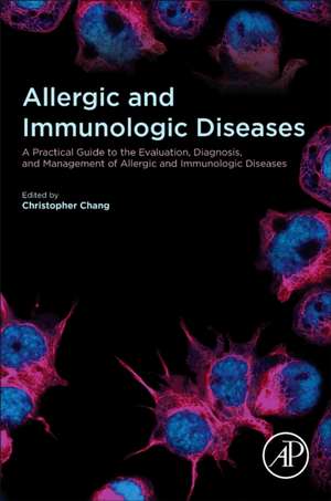 Allergic and Immunologic Diseases: A Practical Guide to the Evaluation, Diagnosis and Management of Allergic and Immunologic Diseases de Christopher Chang