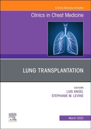 Lung Transplantation, An Issue of Clinics in Chest Medicine de Luis Angel