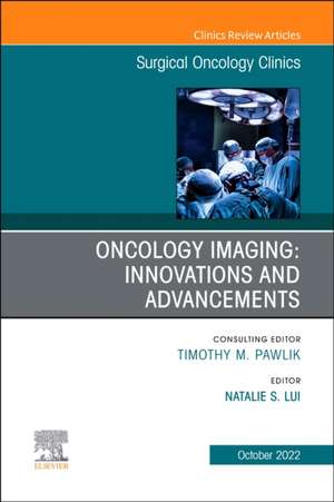 Oncology Imaging: Innovations and Advancements, An Issue of Surgical Oncology Clinics of North America de Natalie Lui