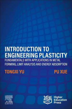 Introduction to Engineering Plasticity: Fundamentals with Applications in Metal Forming, Limit Analysis and Energy Absorption de Tongxi Yu