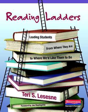 Reading Ladders: Leading Students from Where They Are to Where We'd Like Them to Be de Teri S. Lesesne