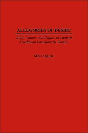 Allegories of Desire: Body, Nation, and Empire in Modern Caribbean Literature by Women de Maude M. Adjarian